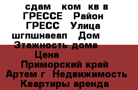 сдам 1 ком. кв в ГРЕССЕ › Район ­ ГРЕСС › Улица ­ шгпшнаеап › Дом ­ 1 › Этажность дома ­ 4 › Цена ­ 10 000 - Приморский край, Артем г. Недвижимость » Квартиры аренда   